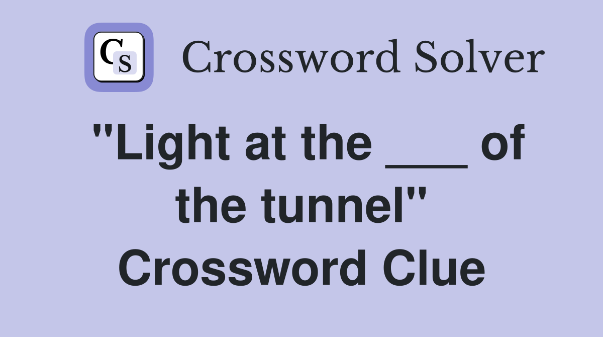 "Light at the ___ of the tunnel" Crossword Clue