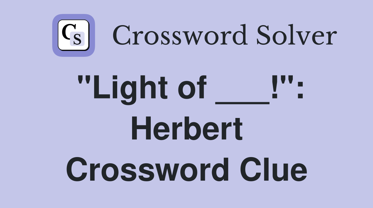 "Light of ___!": Herbert Crossword Clue
