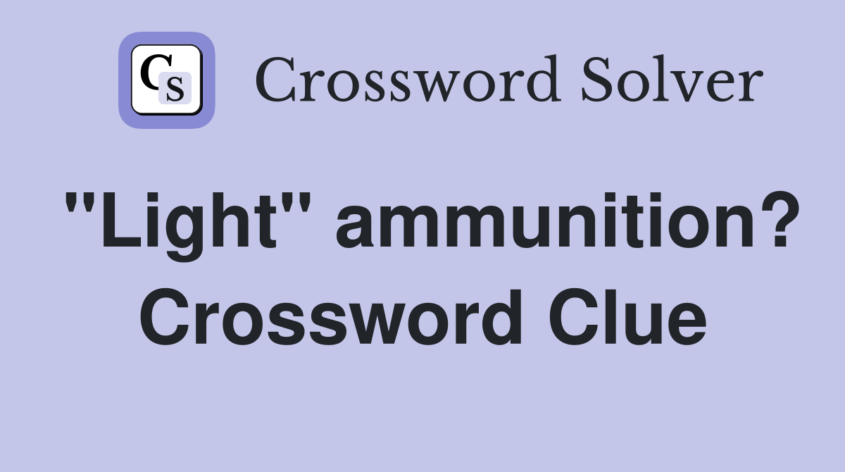 "Light" ammunition? Crossword Clue