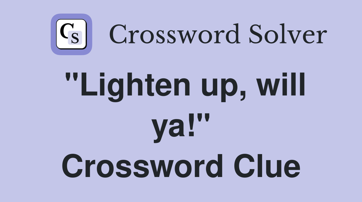"Lighten up, will ya!" Crossword Clue