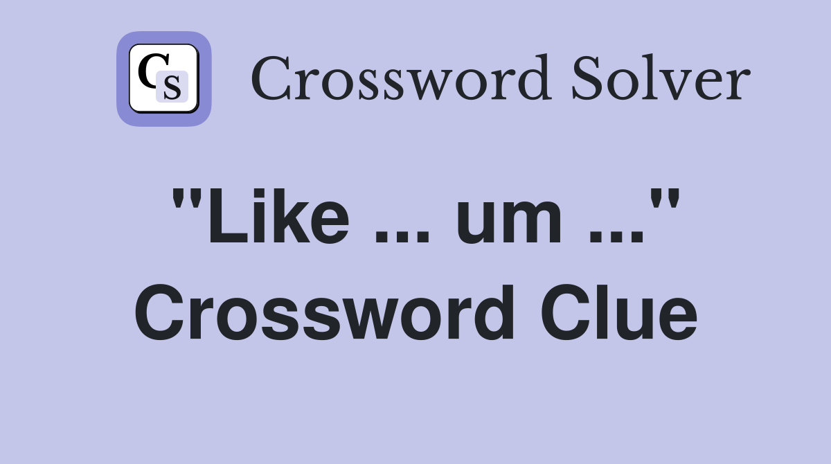 "Like ... um ..." Crossword Clue