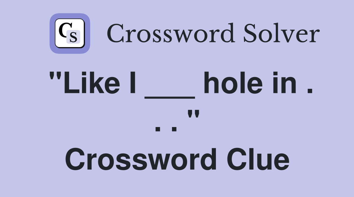 "Like I ___ hole in . . . " Crossword Clue
