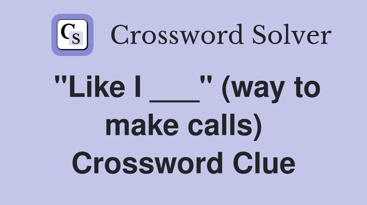 "Like I ___" (way to make calls) Crossword Clue