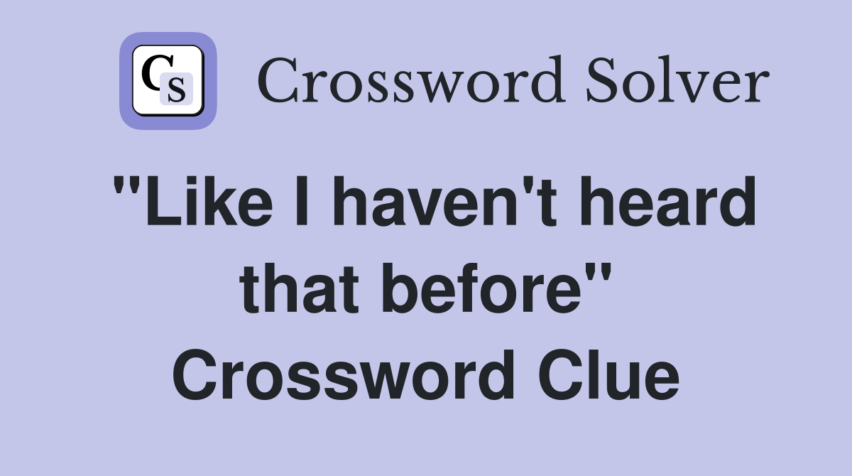 "Like I haven't heard that before" Crossword Clue