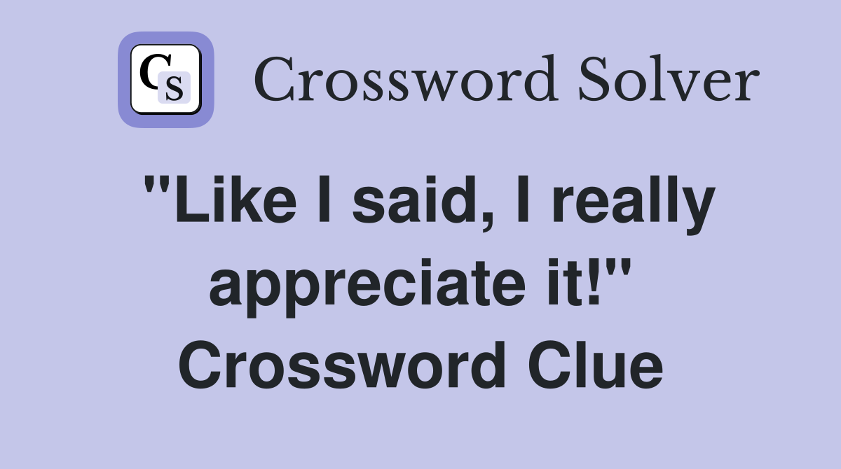 "Like I said, I really appreciate it!" Crossword Clue