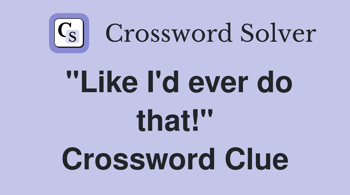 "Like I'd ever do that!" Crossword Clue
