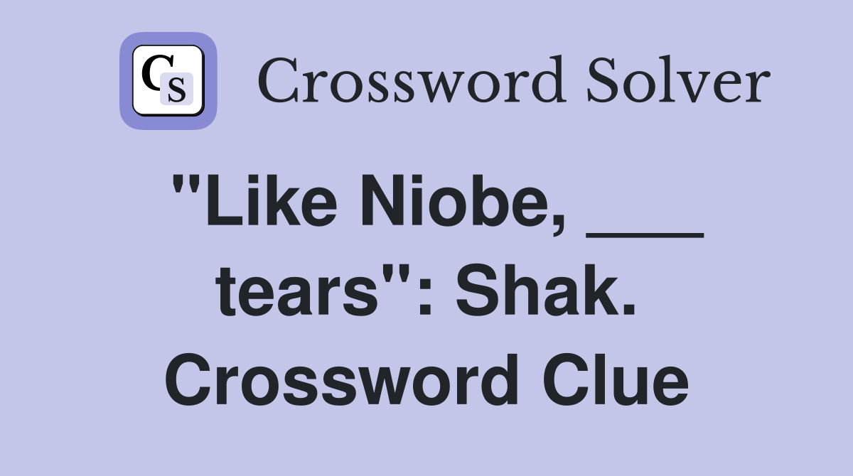 "Like Niobe, ___ tears": Shak. Crossword Clue