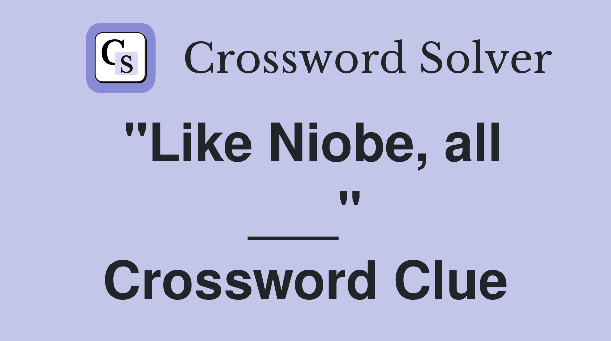 "Like Niobe, all ___" Crossword Clue