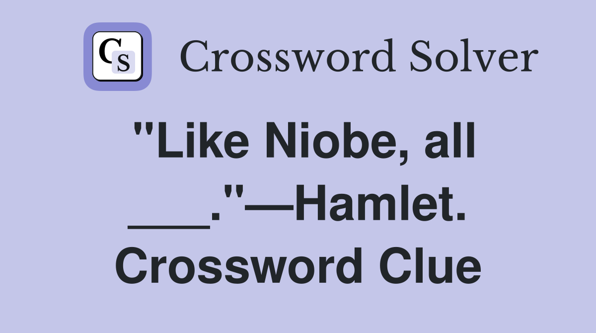 "Like Niobe, all ___."—Hamlet. Crossword Clue