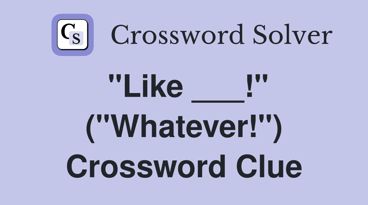 "Like ___!" ("Whatever!") Crossword Clue