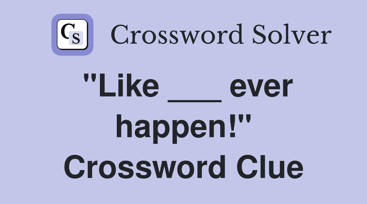"Like ___ ever happen!" Crossword Clue