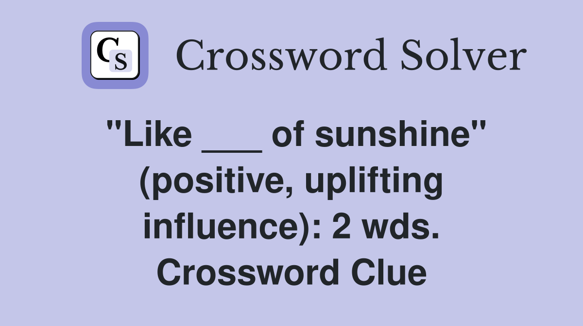 "Like ___ of sunshine" (positive, uplifting influence): 2 wds. Crossword Clue