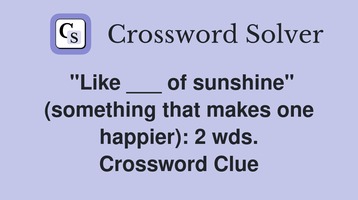 "Like ___ of sunshine" (something that makes one happier): 2 wds. Crossword Clue