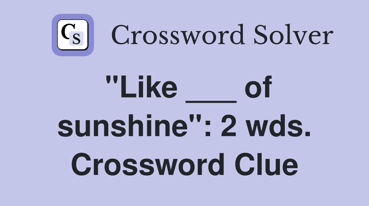 "Like ___ of sunshine": 2 wds. Crossword Clue