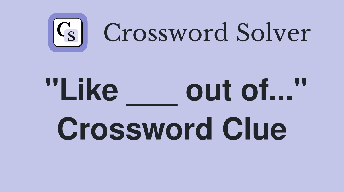 "Like ___ out of..." Crossword Clue
