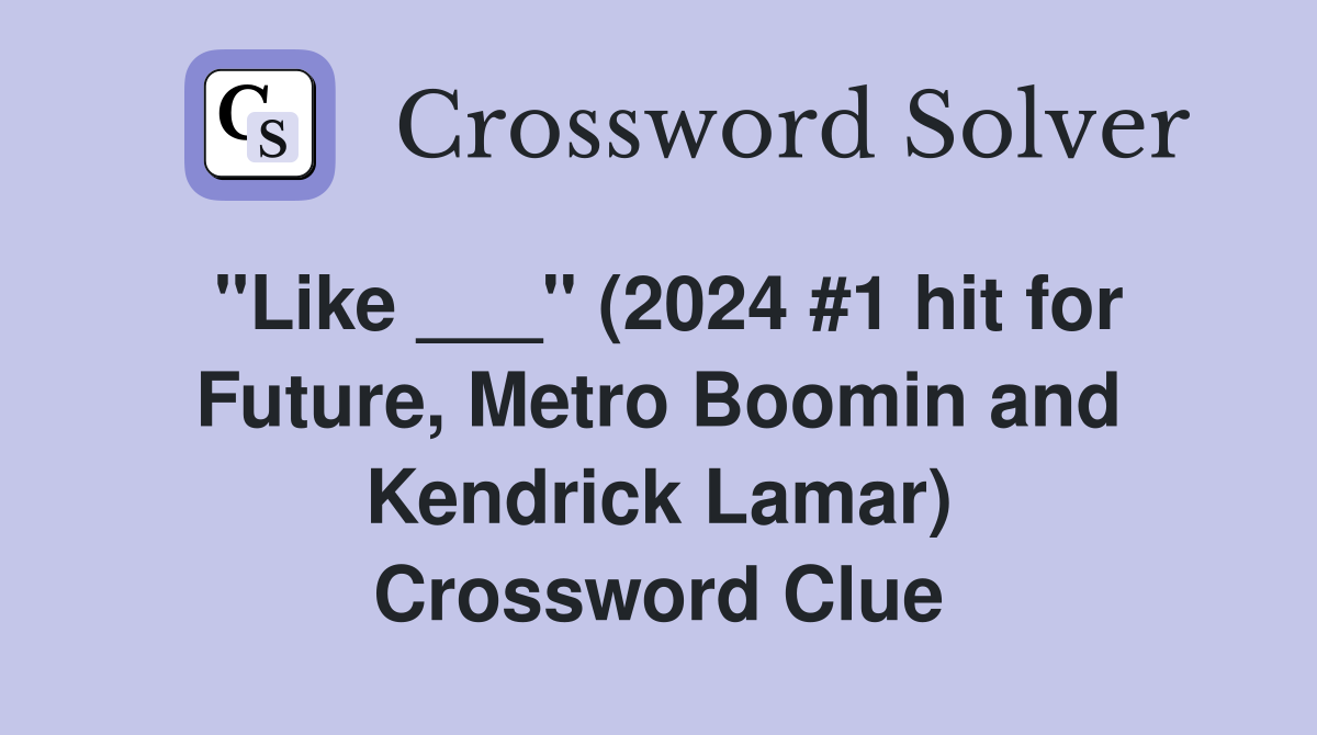"Like ___" (2024 #1 hit for Future, Metro Boomin and Kendrick Lamar) Crossword Clue