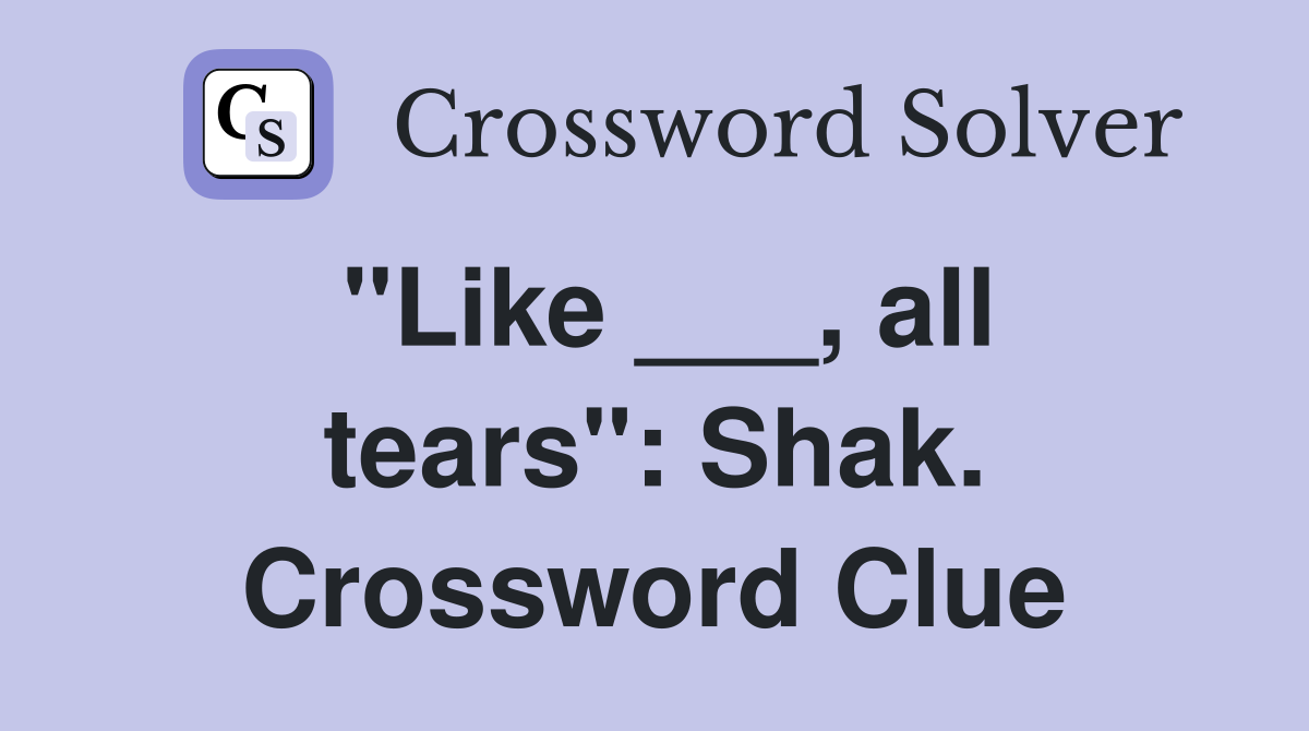 "Like ___, all tears": Shak. Crossword Clue