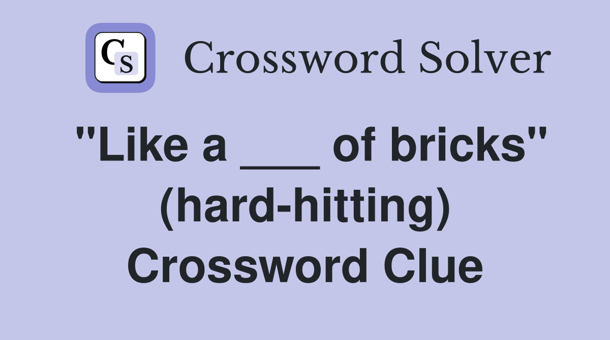 "Like a ___ of bricks" (hard-hitting) Crossword Clue