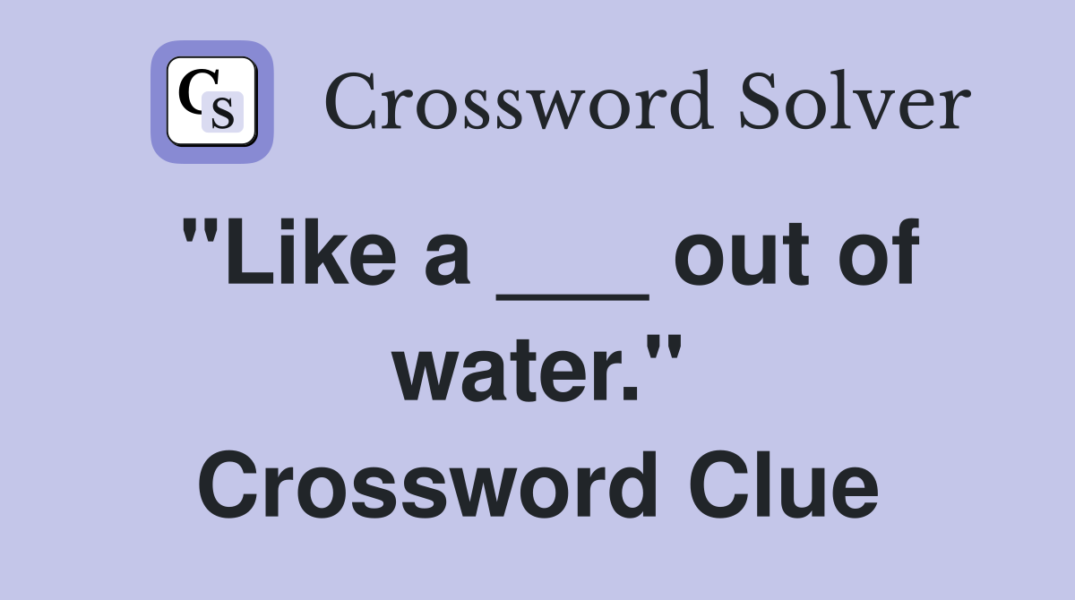 "Like a ___ out of water." Crossword Clue