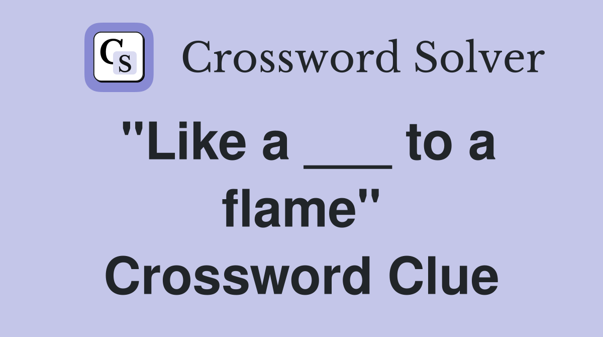 "Like a ___ to a flame" Crossword Clue