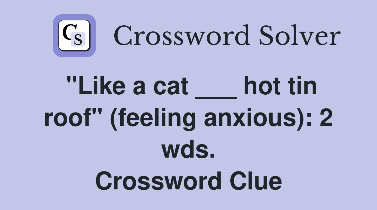 "Like a cat ___ hot tin roof" (feeling anxious): 2 wds. Crossword Clue