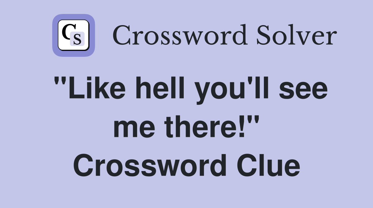 "Like hell you'll see me there!" Crossword Clue