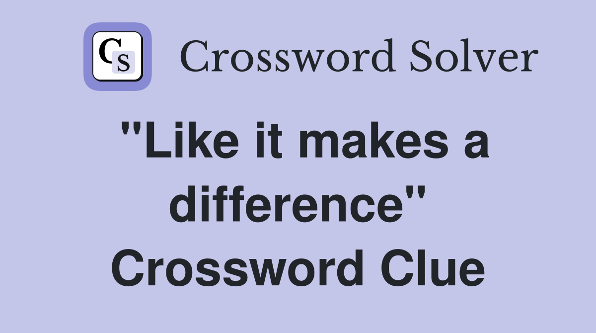 "Like it makes a difference" Crossword Clue