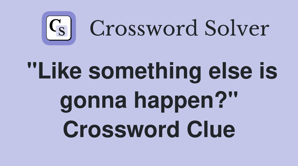 "Like something else is gonna happen?" Crossword Clue