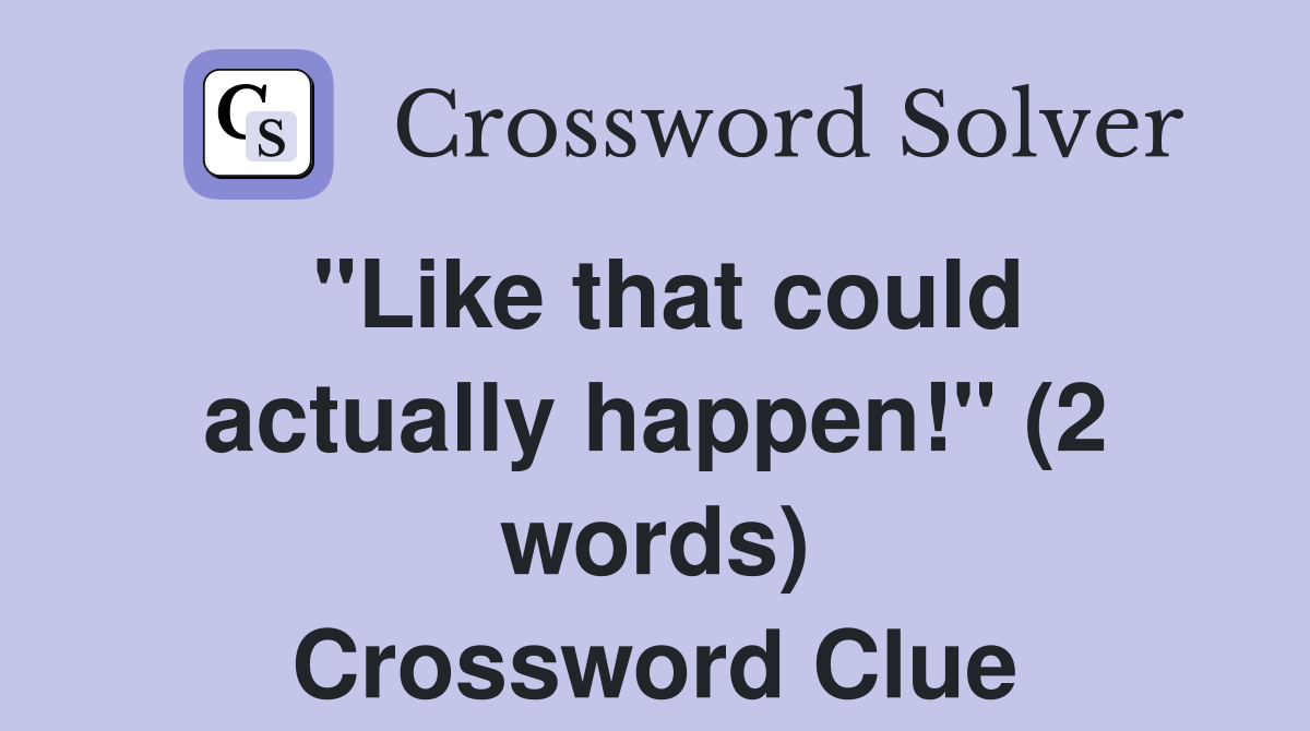 "Like that could actually happen!" (2 words) Crossword Clue