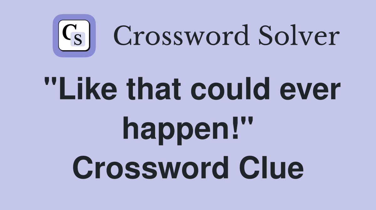 "Like that could ever happen!" Crossword Clue