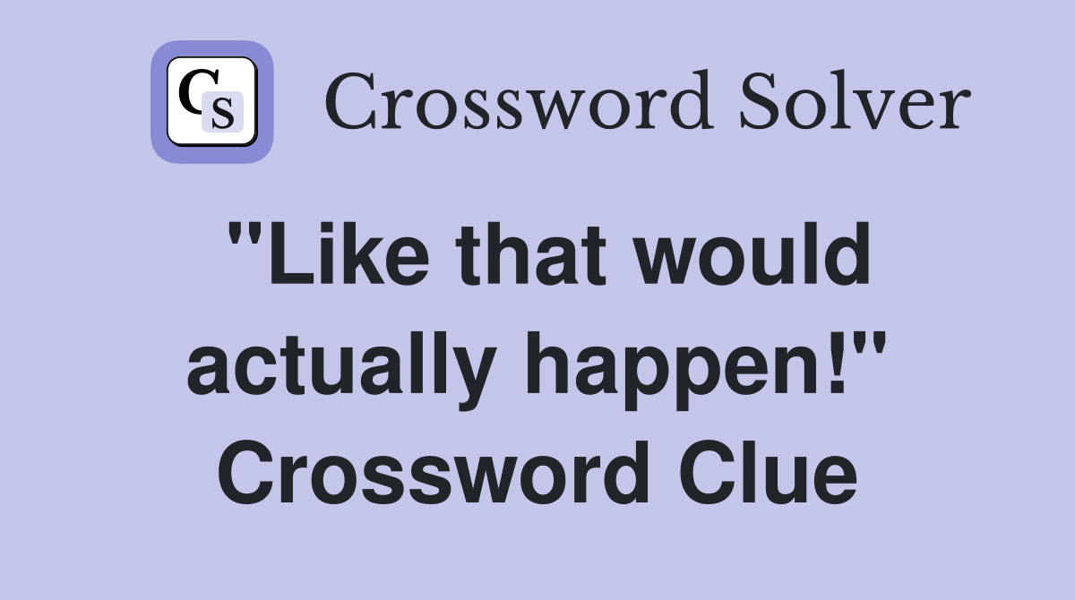 "Like that would actually happen!" Crossword Clue