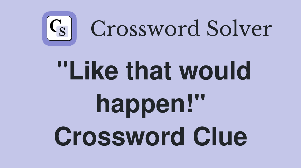 "Like that would happen!" Crossword Clue