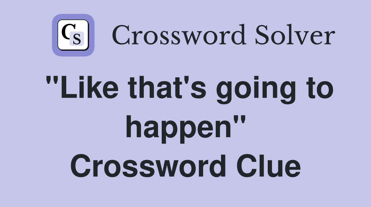 "Like that's going to happen" Crossword Clue