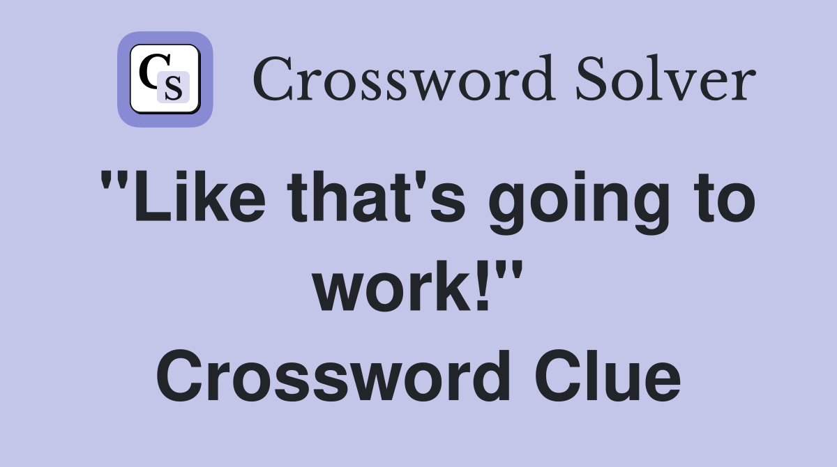 "Like that's going to work!" Crossword Clue