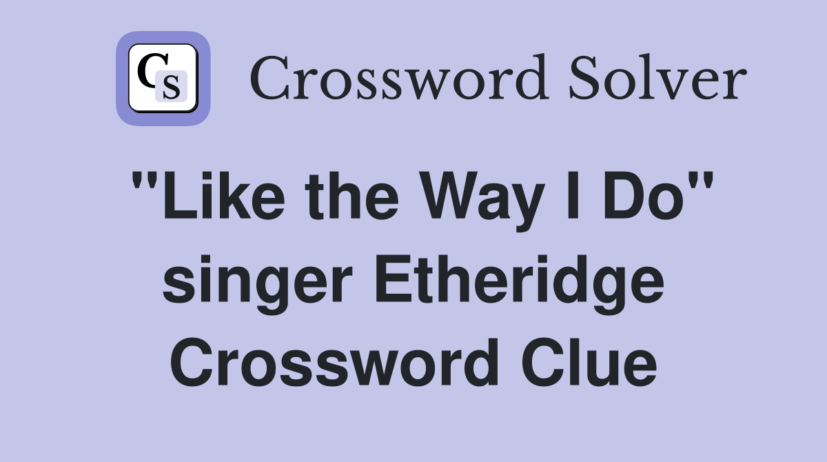 "Like the Way I Do" singer Etheridge Crossword Clue