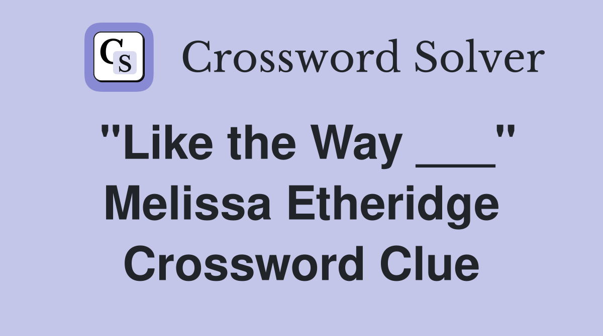 "Like the Way ___" Melissa Etheridge Crossword Clue