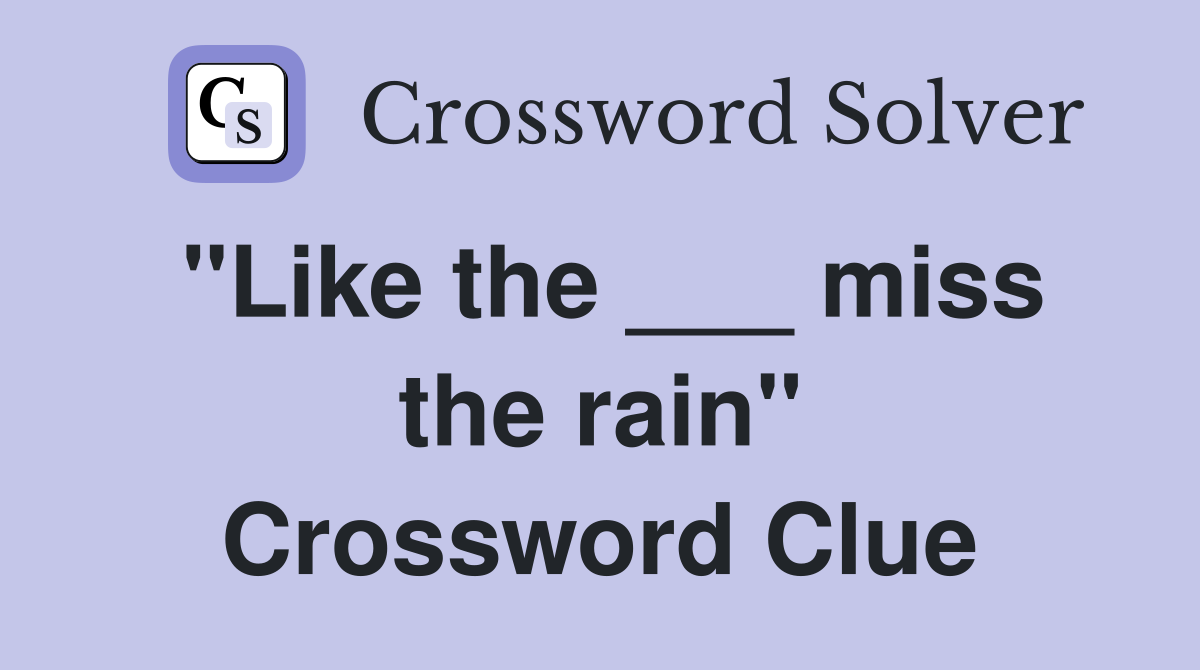 "Like the ___ miss the rain" Crossword Clue