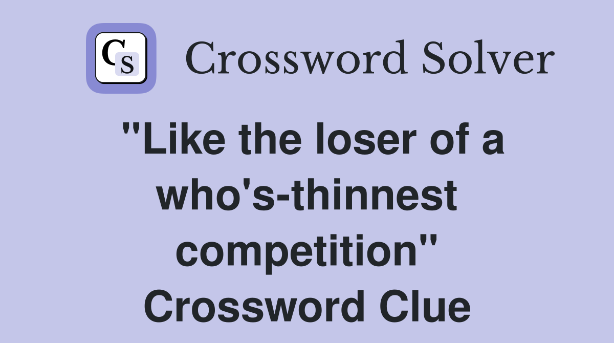 "Like the loser of a who's-thinnest competition" Crossword Clue