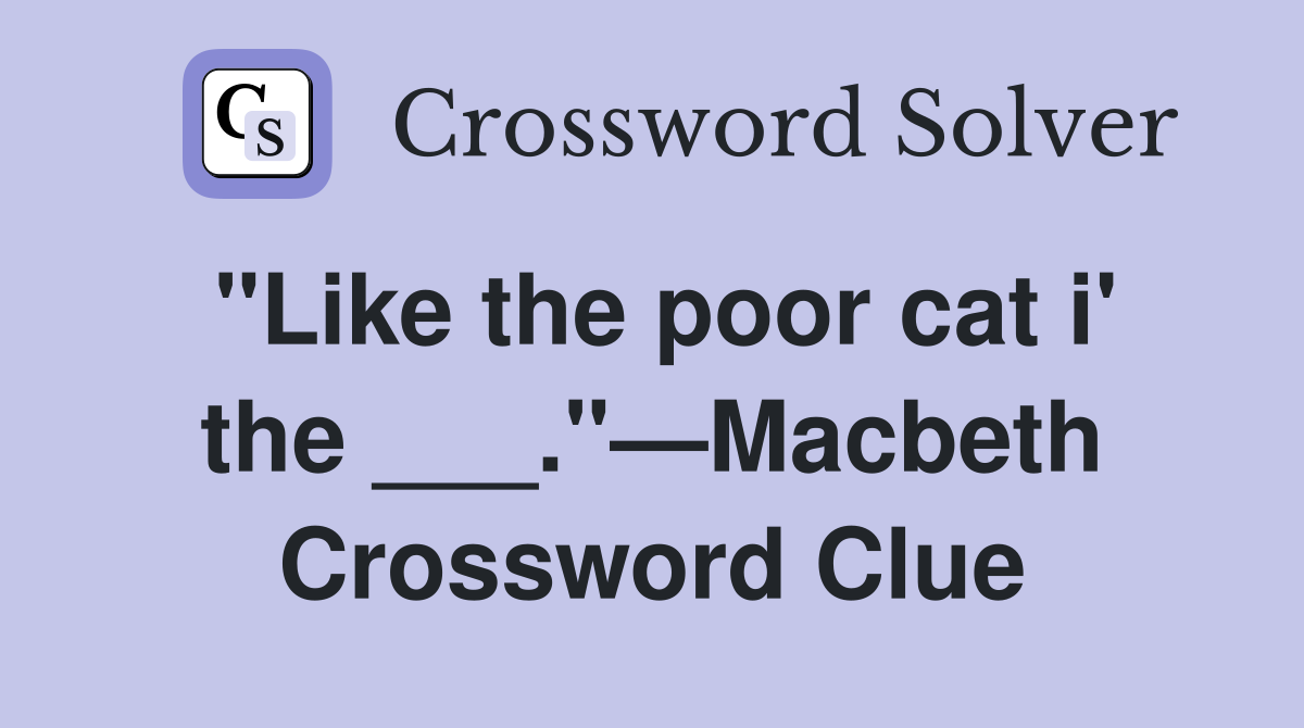 "Like the poor cat i' the ___."—Macbeth Crossword Clue
