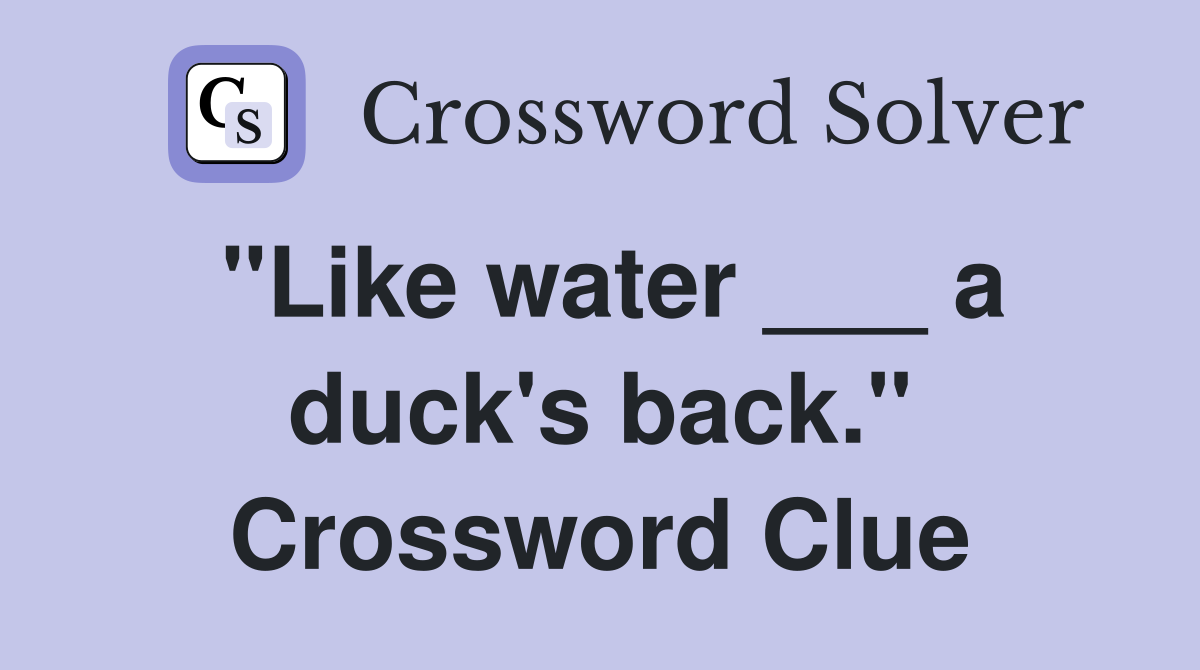 "Like water ___ a duck's back." Crossword Clue