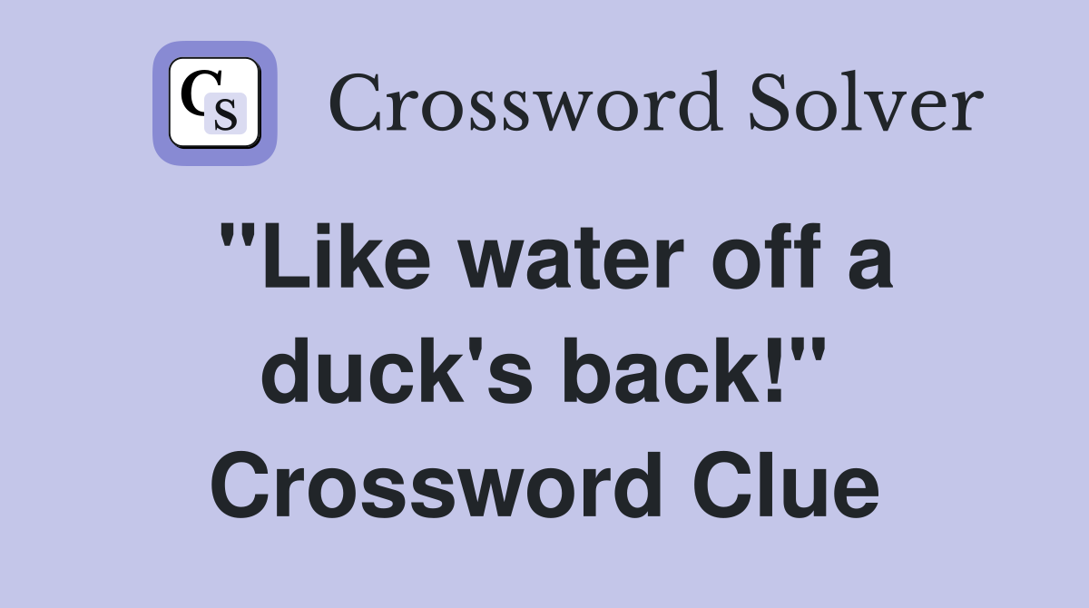 "Like water off a duck's back!" Crossword Clue
