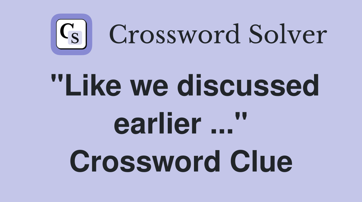"Like we discussed earlier ..." Crossword Clue