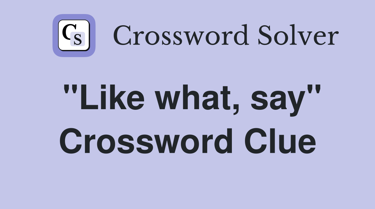 "Like what, say" Crossword Clue