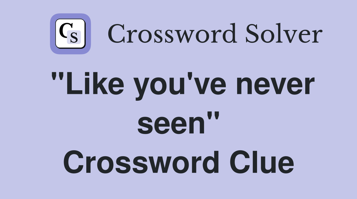 "Like you've never seen" Crossword Clue