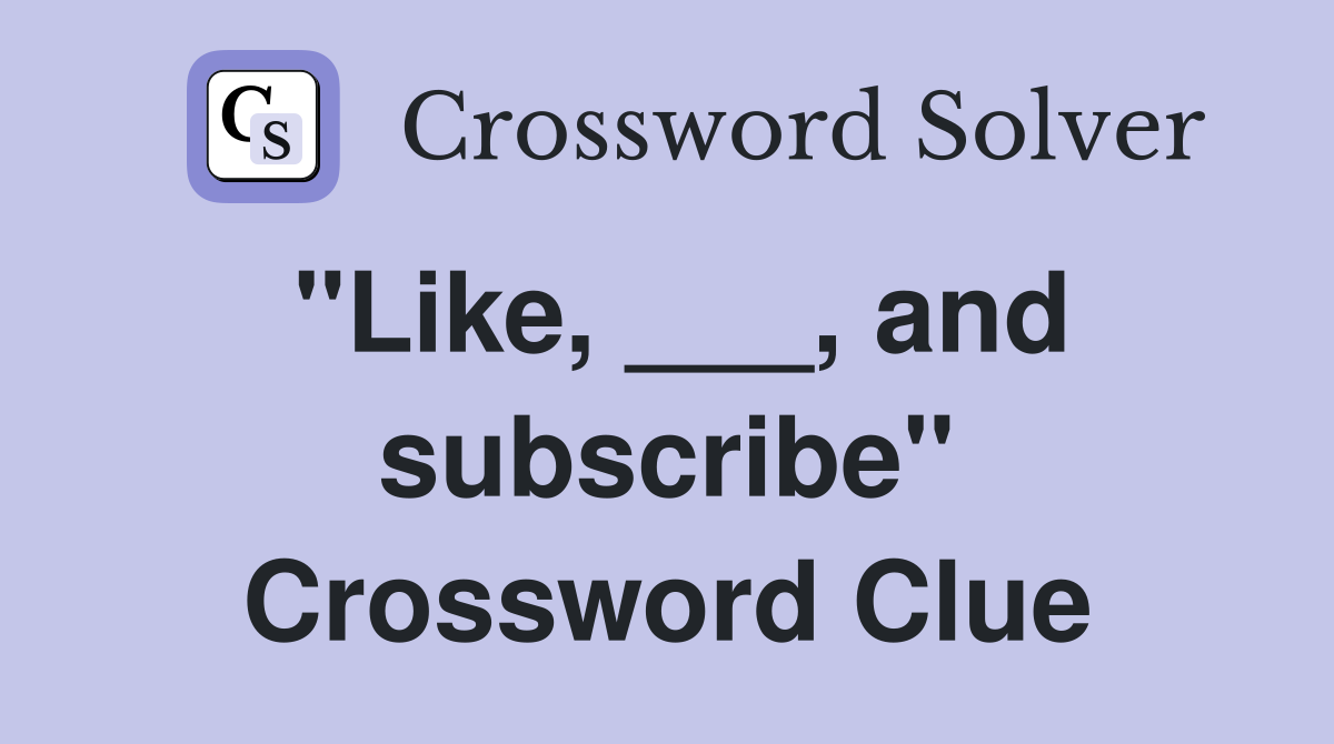 "Like, ___, and subscribe" Crossword Clue