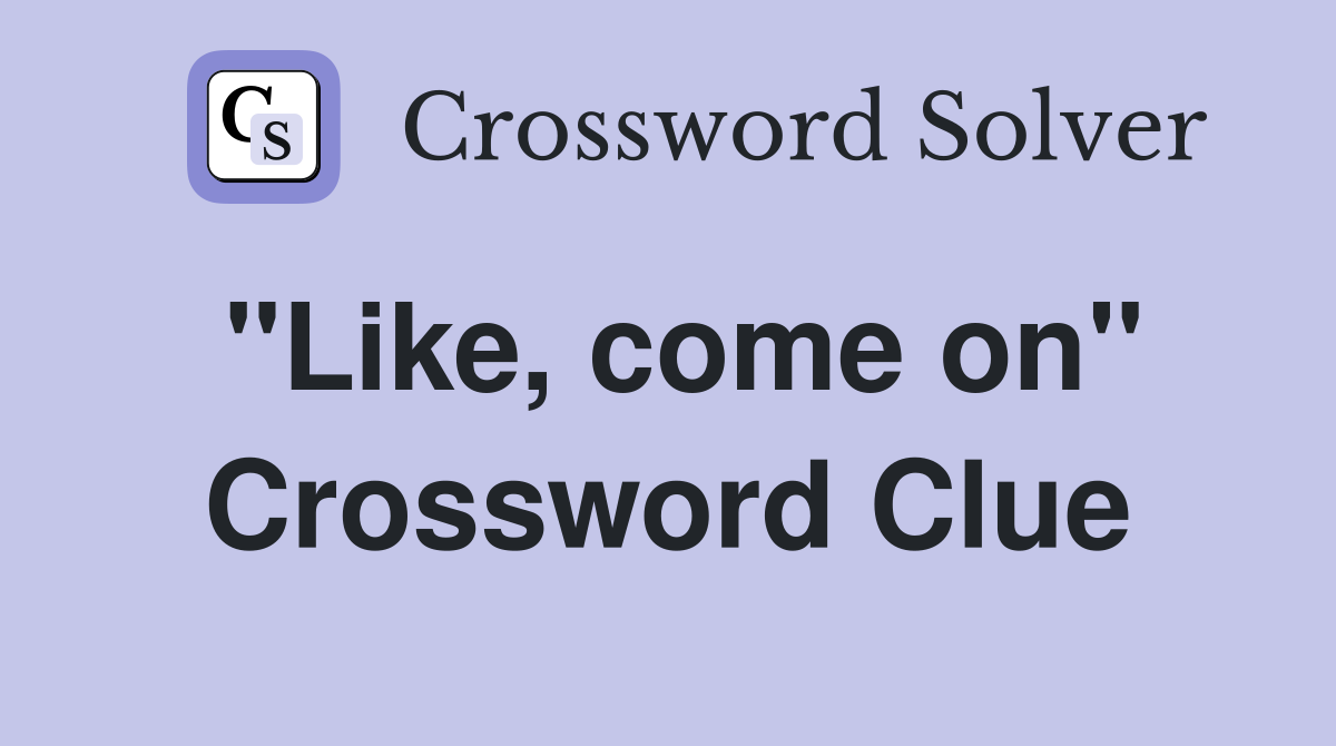 "Like, come on" Crossword Clue