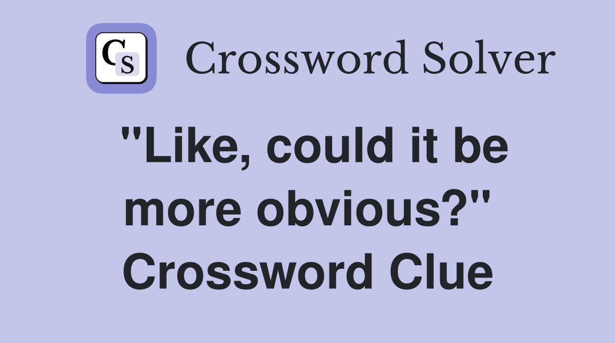 "Like, could it be more obvious?" Crossword Clue