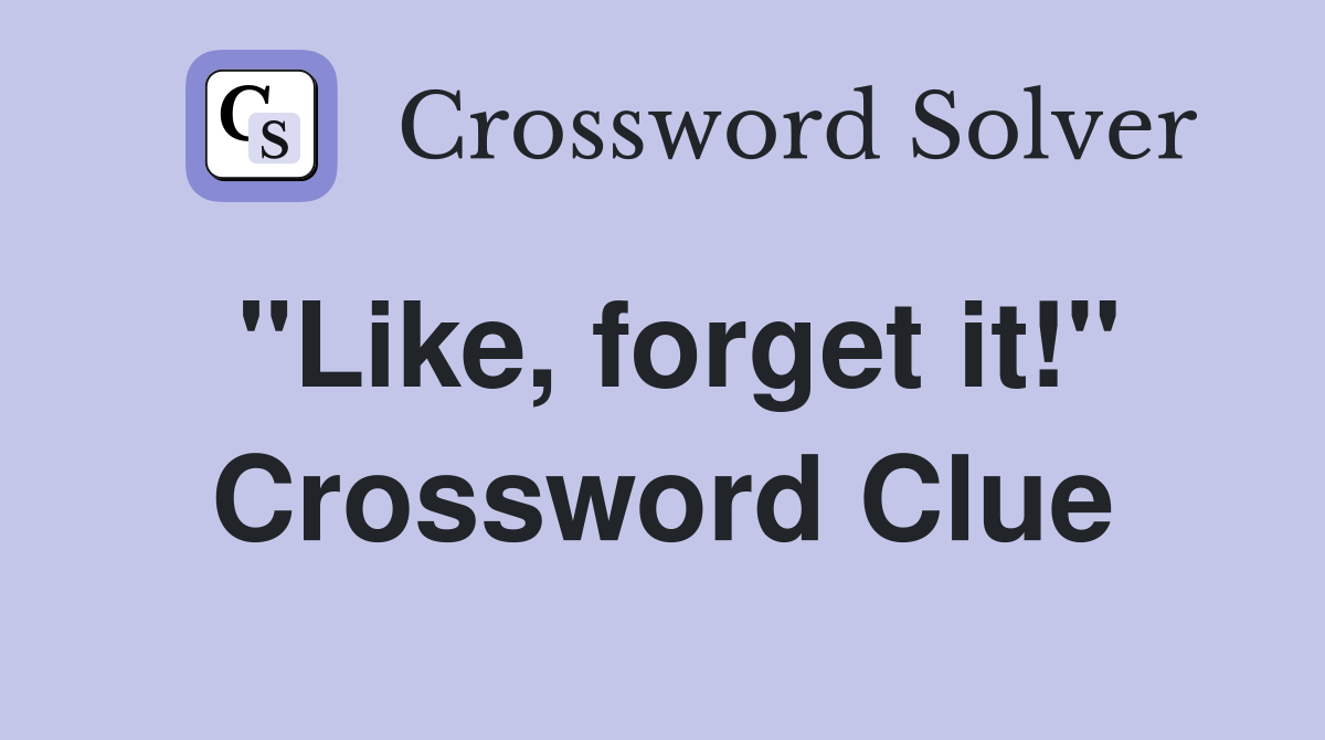 "Like, forget it!" Crossword Clue