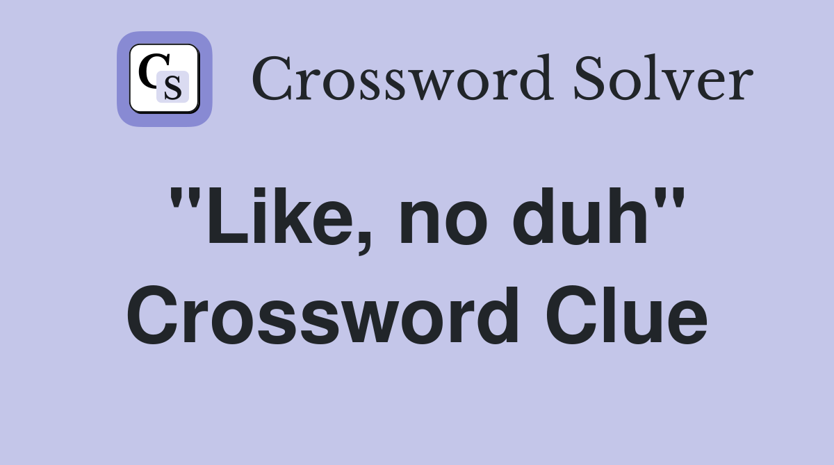 "Like, no duh" Crossword Clue