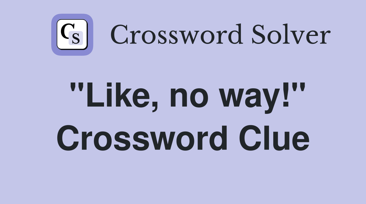 "Like, no way!" Crossword Clue
